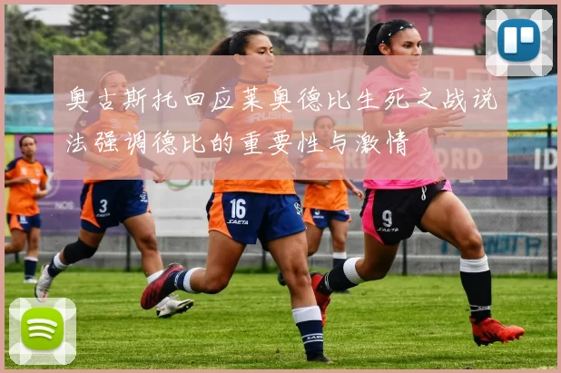 奥古斯托回应莱奥德比生死之战说法强调德比的重要性与激情