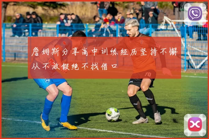 詹姆斯分享高中训练经历坚持不懈从不放假绝不找借口