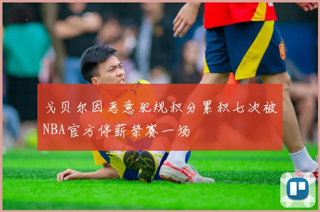 戈贝尔因恶意犯规积分累积七次被NBA官方停薪禁赛一场