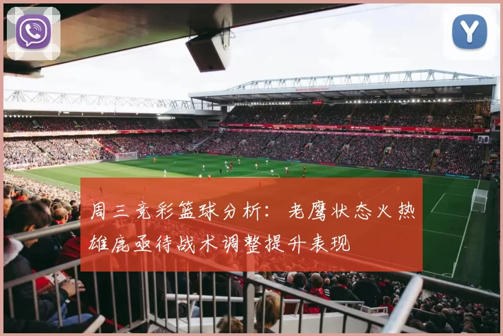 周三竞彩篮球分析：老鹰状态火热雄鹿亟待战术调整提升表现