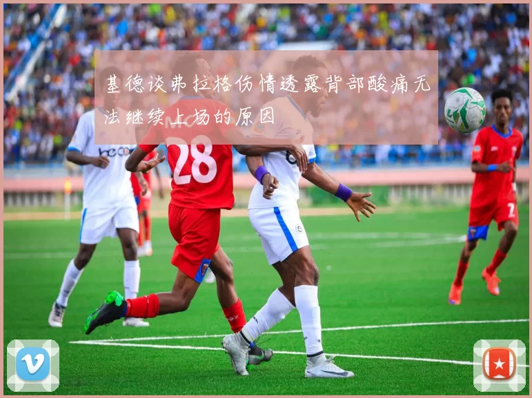 基德谈弗拉格伤情透露背部酸痛无法继续上场的原因
