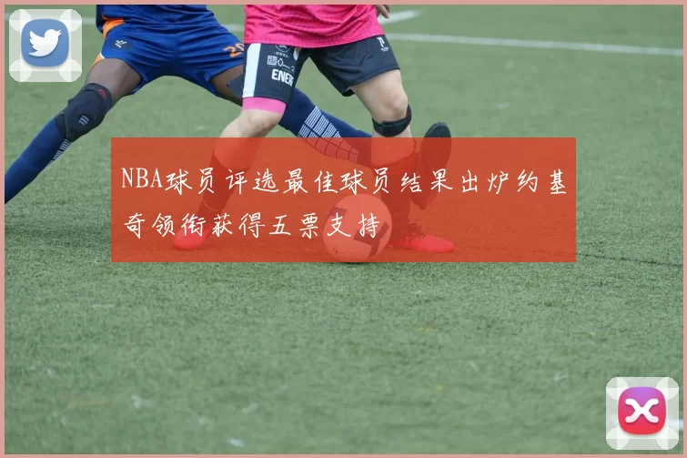 NBA球员评选最佳球员结果出炉约基奇领衔获得五票支持