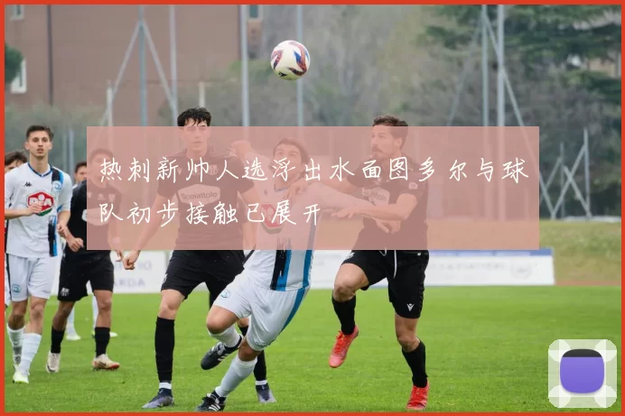 热刺新帅人选浮出水面图多尔与球队初步接触已展开