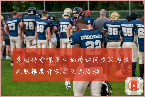 多特传奇保罗兰伯特访问武汉与武汉联镇展开深度交流活动