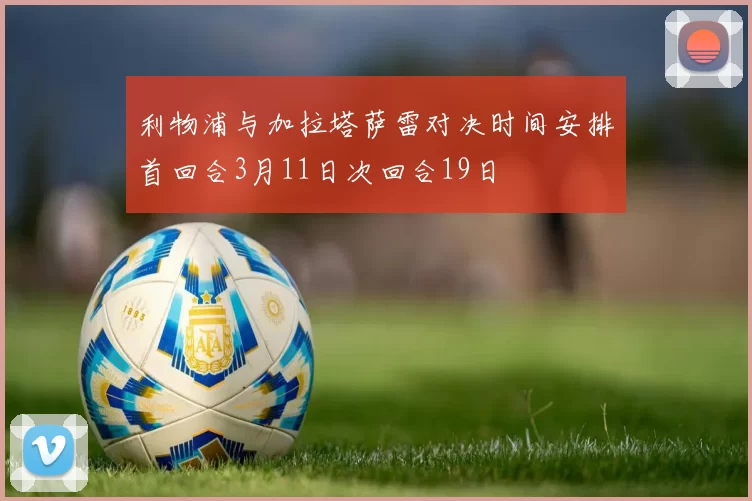 利物浦与加拉塔萨雷对决时间安排首回合3月11日次回合19日