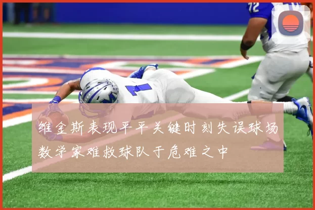维金斯表现平平关键时刻失误球场数学家难救球队于危难之中