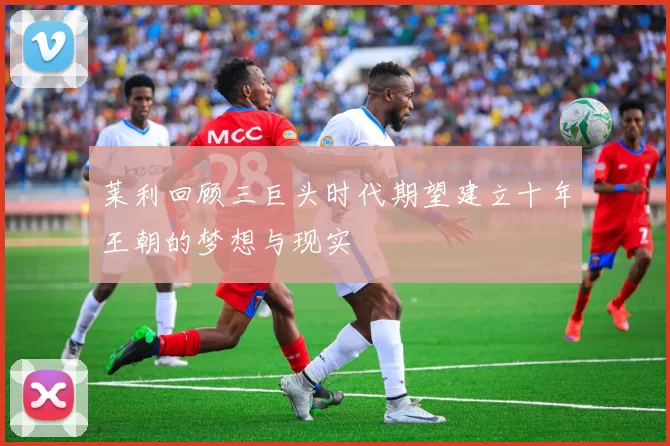 莱利回顾三巨头时代期望建立十年王朝的梦想与现实
