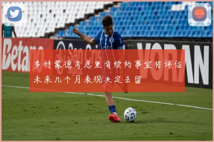 多特蒙德考虑里肯续约事宜将评估未来几个月表现决定去留