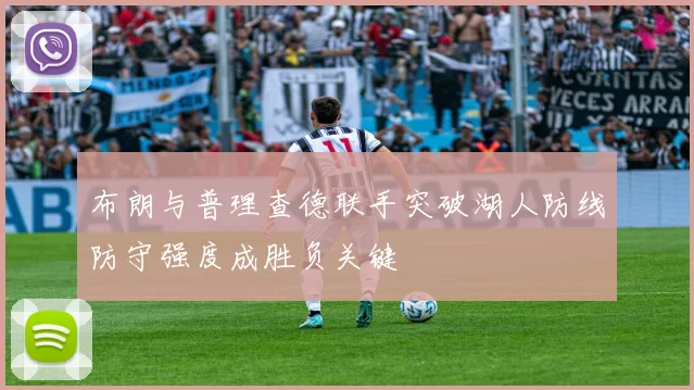 布朗与普理查德联手突破湖人防线防守强度成胜负关键
