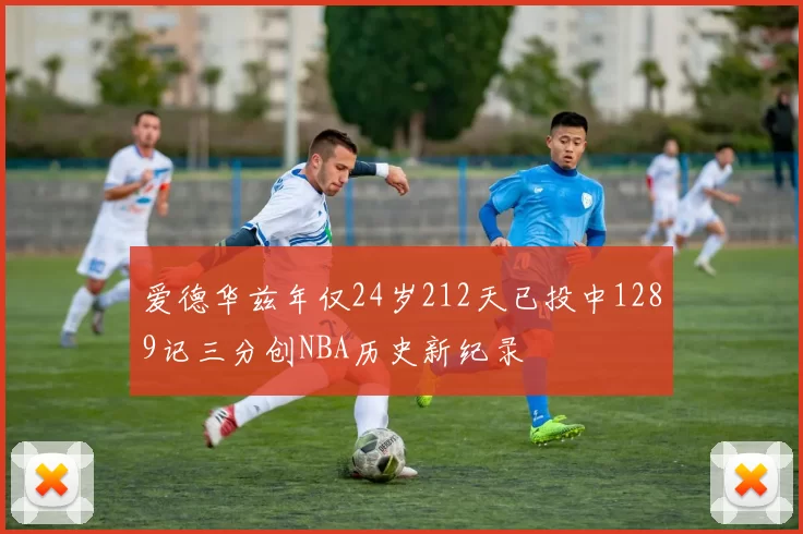 爱德华兹年仅24岁212天已投中1289记三分创NBA历史新纪录